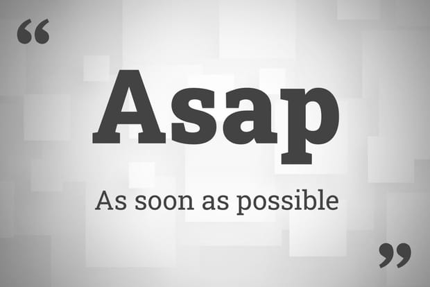 Asap = As soon as possible